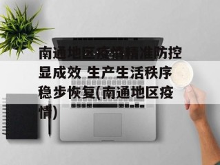 南通地区疫情精准防控显成效 生产生活秩序稳步恢复(南通地区疫情)