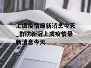 上虞疫情最新消息今天_群防新冠上虞疫情最新消息今天