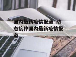 国内最新疫情报道_动态接种国内最新疫情报道