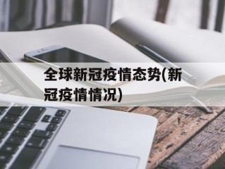 全球新冠疫情态势(新冠疫情情况)