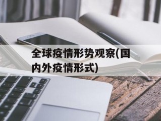 全球疫情形势观察(国内外疫情形式)