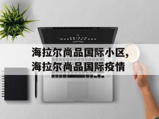 海拉尔尚品国际小区,海拉尔尚品国际疫情