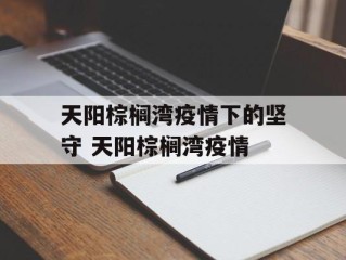 天阳棕榈湾疫情下的坚守 天阳棕榈湾疫情