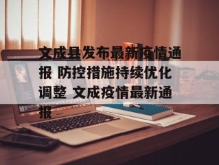 文成县发布最新疫情通报 防控措施持续优化调整 文成疫情最新通报