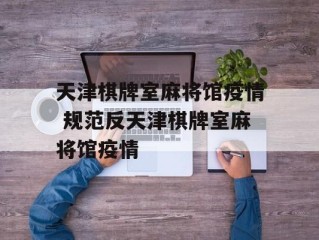 天津棋牌室麻将馆疫情 规范反天津棋牌室麻将馆疫情