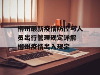 柳州最新疫情防控与人员出行管理规定详解 柳州疫情出入规定