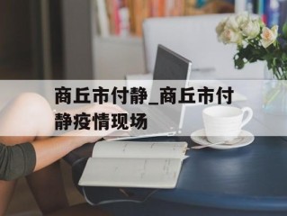 商丘市付静_商丘市付静疫情现场