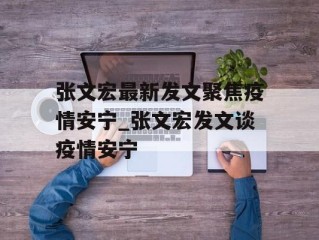张文宏最新发文聚焦疫情安宁_张文宏发文谈疫情安宁