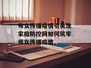 母女传播疫情引关注 家庭防控网如何筑牢 母女传播疫情