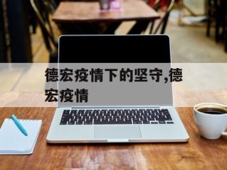 德宏疫情下的坚守,德宏疫情