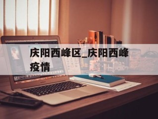 庆阳西峰区_庆阳西峰疫情