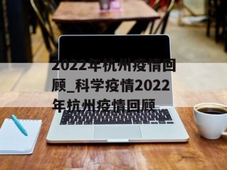 2022年杭州疫情回顾_科学疫情2022年杭州疫情回顾