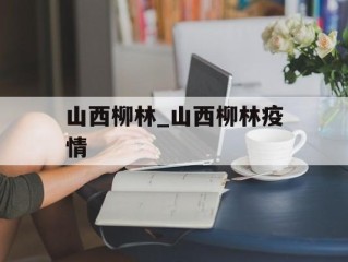 山西柳林_山西柳林疫情