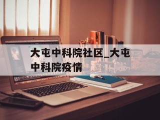 大屯中科院社区_大屯中科院疫情