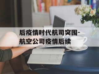 后疫情时代航司突围-航空公司疫情后续