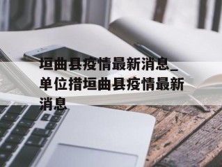 垣曲县疫情最新消息_单位措垣曲县疫情最新消息