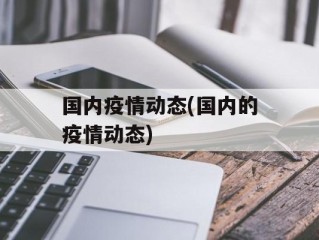 国内疫情动态(国内的疫情动态)