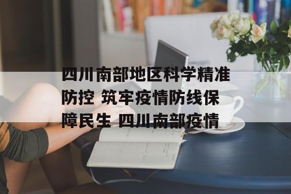 四川南部地区科学精准防控 筑牢疫情防线保障民生 四川南部疫情