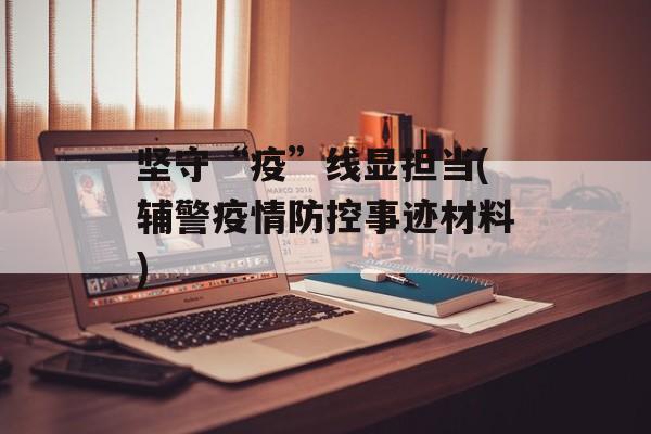 坚守“疫”线显担当(辅警疫情防控事迹材料)
