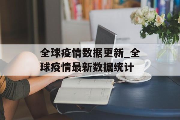 全球疫情数据更新_全球疫情最新数据统计