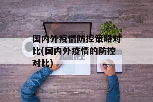 国内外疫情防控策略对比(国内外疫情的防控对比)