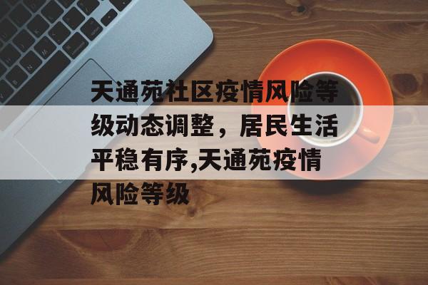 天通苑社区疫情风险等级动态调整，居民生活平稳有序,天通苑疫情风险等级