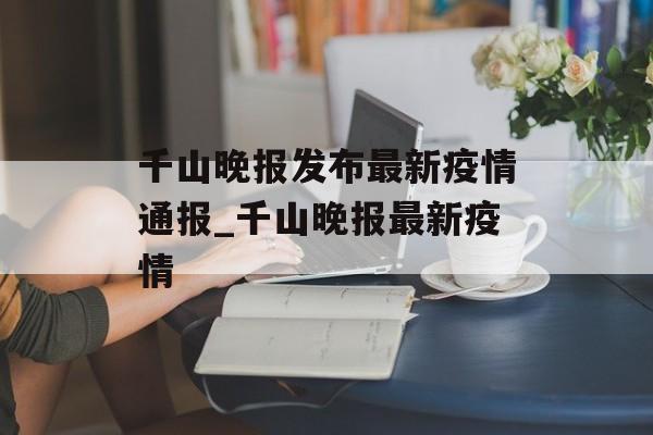 千山晚报发布最新疫情通报_千山晚报最新疫情