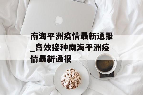 南海平洲疫情最新通报_高效接种南海平洲疫情最新通报