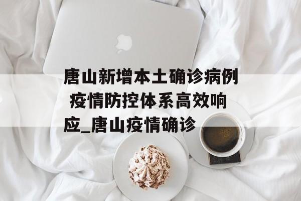 唐山新增本土确诊病例 疫情防控体系高效响应_唐山疫情确诊