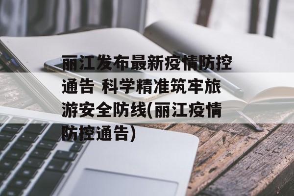 丽江发布最新疫情防控通告 科学精准筑牢旅游安全防线(丽江疫情防控通告)