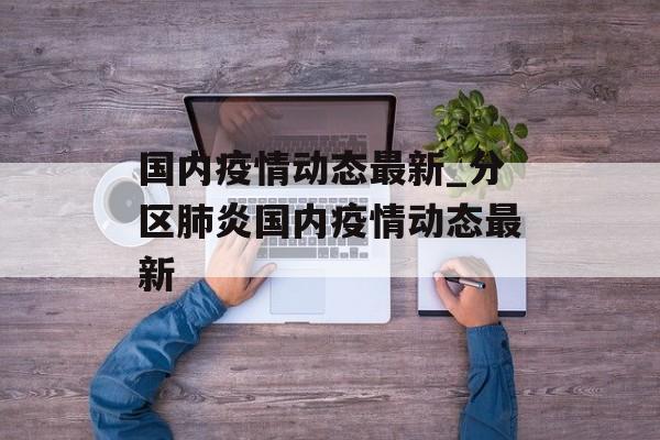 国内疫情动态最新_分区肺炎国内疫情动态最新