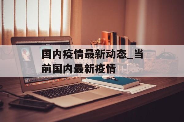 国内疫情最新动态_当前国内最新疫情
