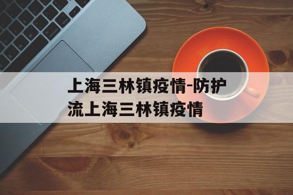 上海三林镇疫情-防护流上海三林镇疫情