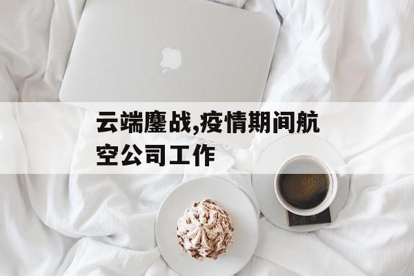 云端鏖战,疫情期间航空公司工作
