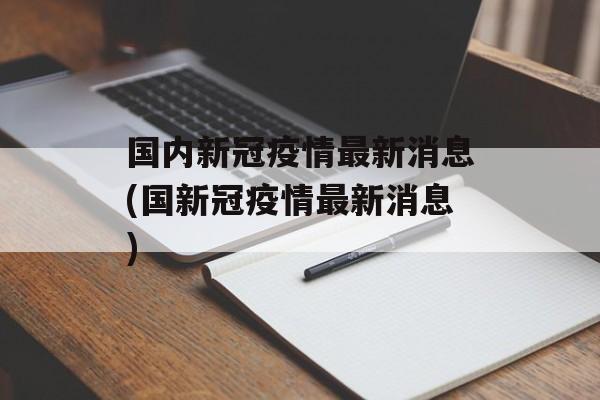 国内新冠疫情最新消息(国新冠疫情最新消息)