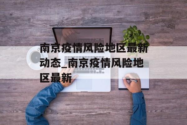 南京疫情风险地区最新动态_南京疫情风险地区最新