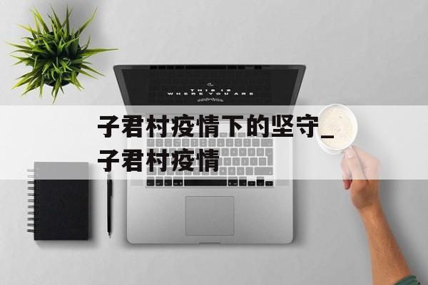 子君村疫情下的坚守_子君村疫情