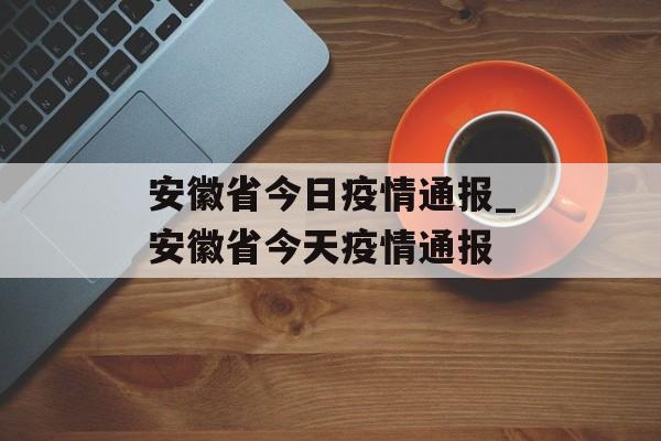 安徽省今日疫情通报_安徽省今天疫情通报