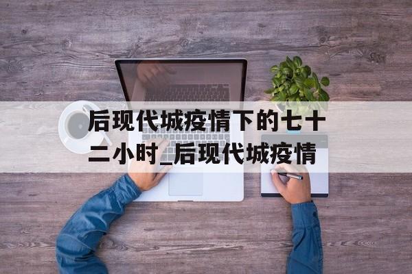 后现代城疫情下的七十二小时_后现代城疫情