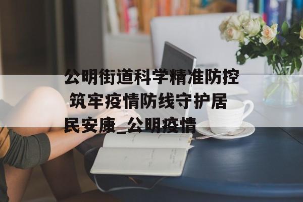 公明街道科学精准防控 筑牢疫情防线守护居民安康_公明疫情