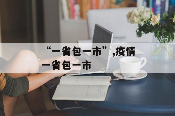 “一省包一市”,疫情一省包一市