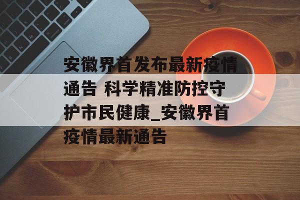 安徽界首发布最新疫情通告 科学精准防控守护市民健康_安徽界首疫情最新通告
