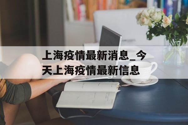 上海疫情最新消息_今天上海疫情最新信息