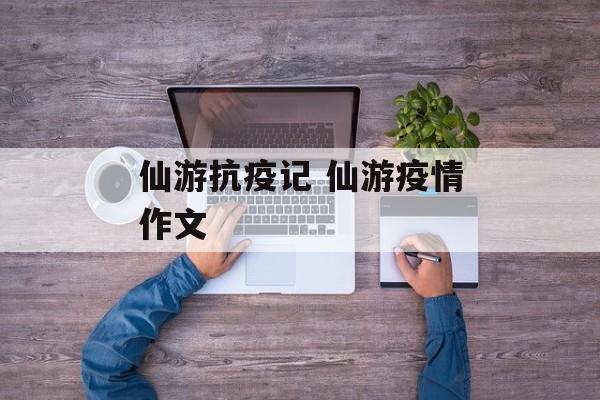 仙游抗疫记 仙游疫情作文