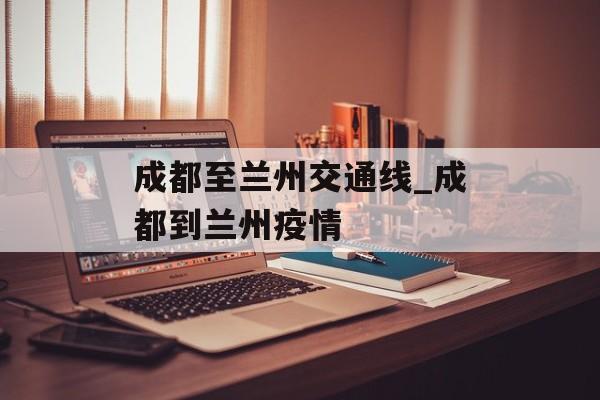 成都至兰州交通线_成都到兰州疫情