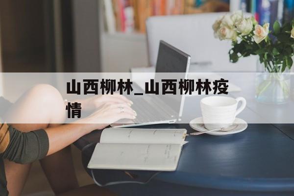山西柳林_山西柳林疫情