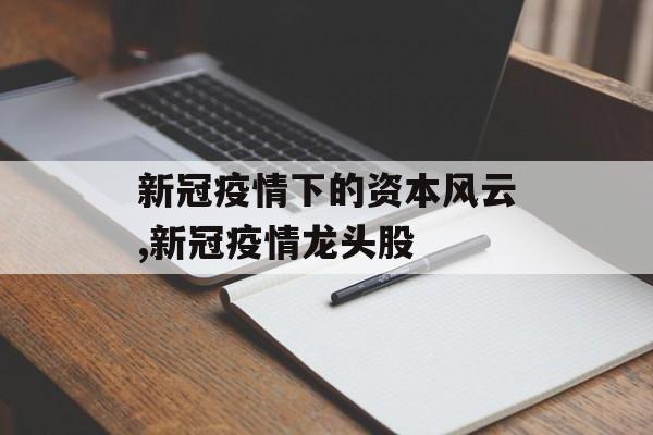 新冠疫情下的资本风云,新冠疫情龙头股