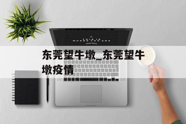 东莞望牛墩_东莞望牛墩疫情