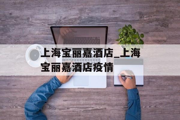 上海宝丽嘉酒店_上海宝丽嘉酒店疫情
