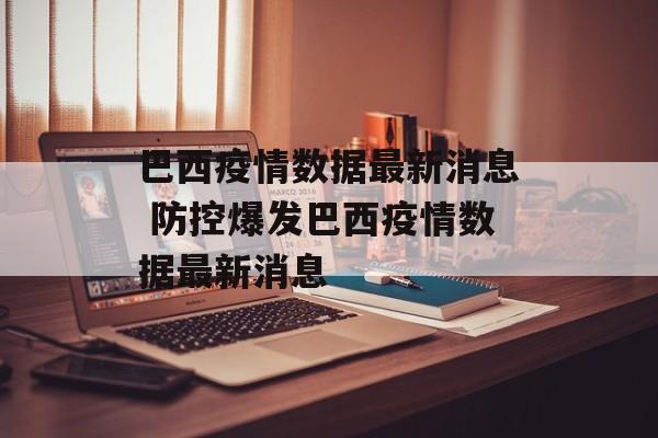 巴西疫情数据最新消息 防控爆发巴西疫情数据最新消息